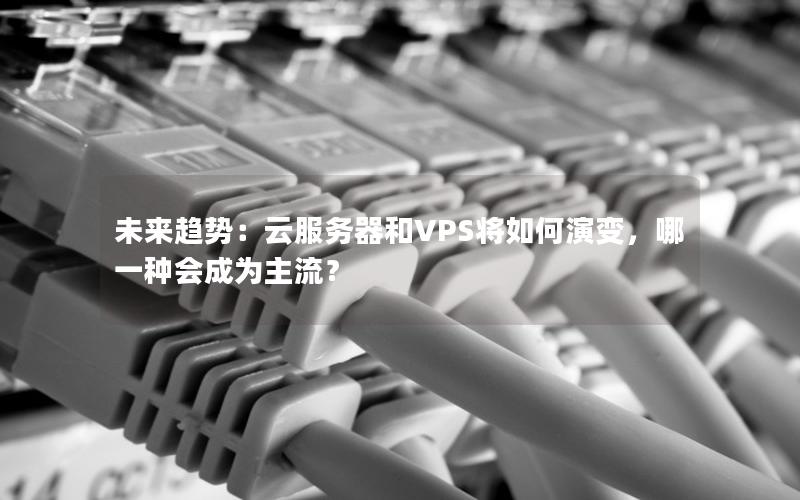 未来趋势：云服务器和VPS将如何演变，哪一种会成为主流？