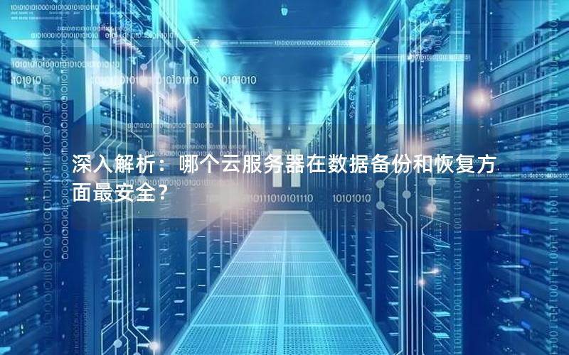 深入解析：哪个云服务器在数据备份和恢复方面最安全？