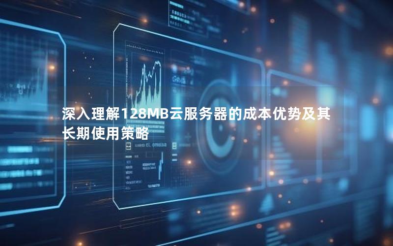 深入理解128MB云服务器的成本优势及其长期使用策略