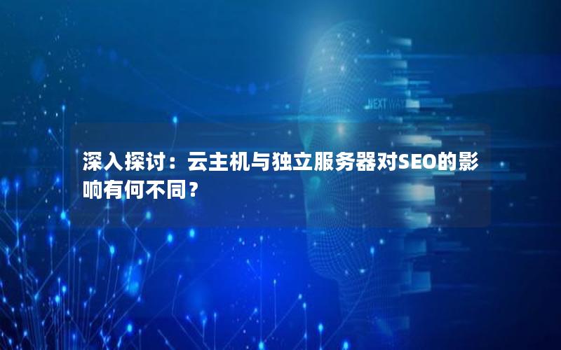 深入探讨：云主机与独立服务器对SEO的影响有何不同？