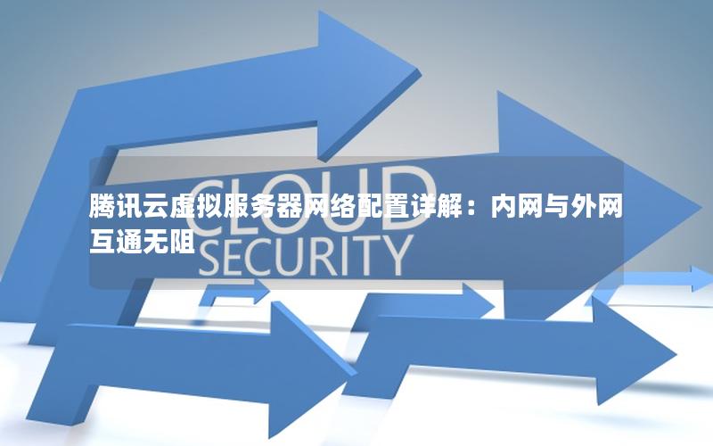 腾讯云虚拟服务器网络配置详解：内网与外网互通无阻