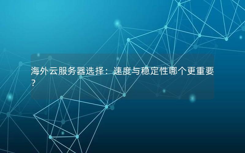海外云服务器选择：速度与稳定性哪个更重要？
