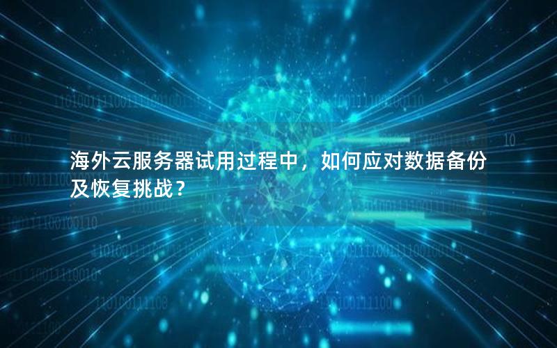 海外云服务器试用过程中，如何应对数据备份及恢复挑战？