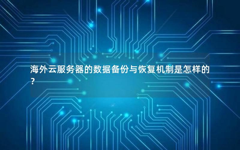 海外云服务器的数据备份与恢复机制是怎样的？