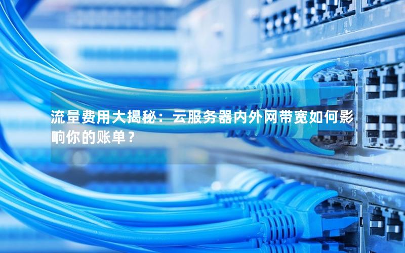流量费用大揭秘：云服务器内外网带宽如何影响你的账单？