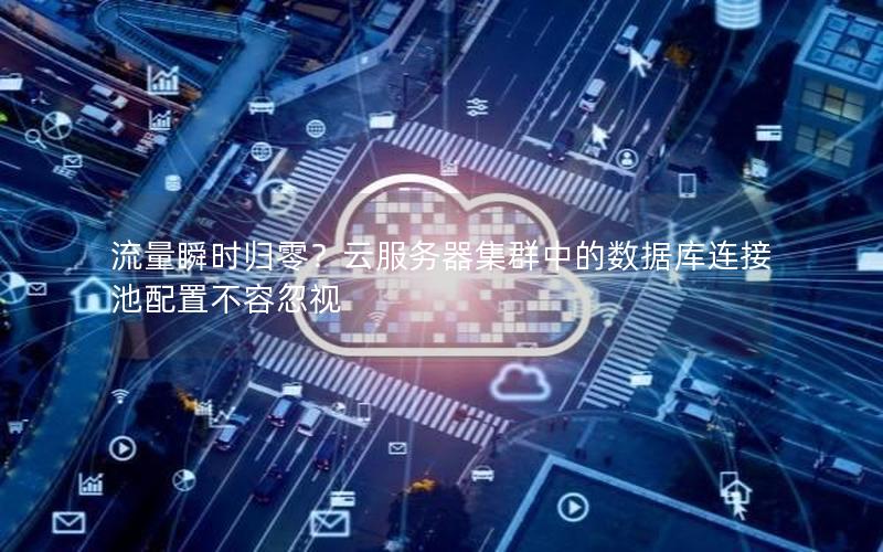 流量瞬时归零？云服务器集群中的数据库连接池配置不容忽视