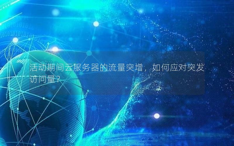 活动期间云服务器的流量突增,如何应对突发访问量?