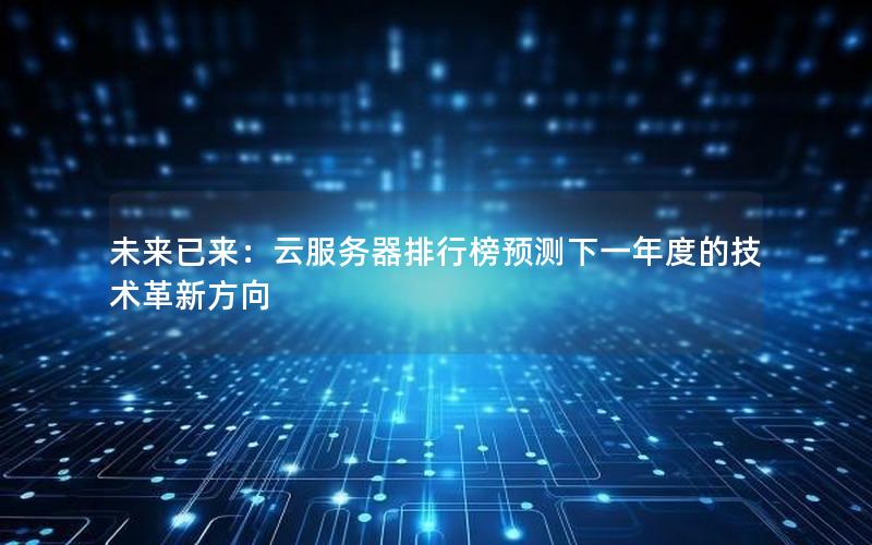 未来已来：云服务器排行榜预测下一年度的技术革新方向