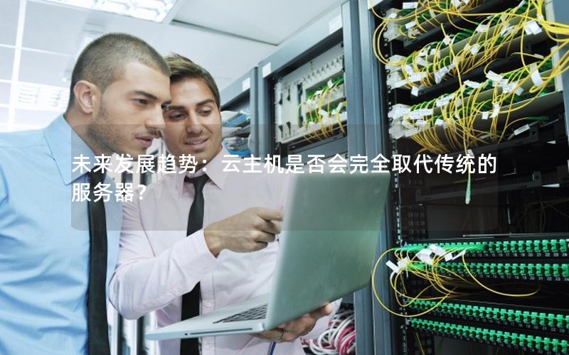 未来发展趋势：云主机是否会完全取代传统的服务器？