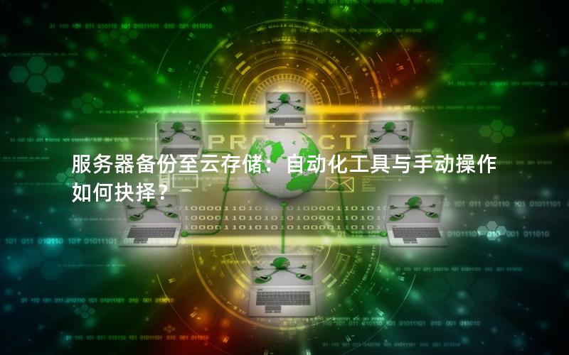 服务器备份至云存储：自动化工具与手动操作如何抉择？
