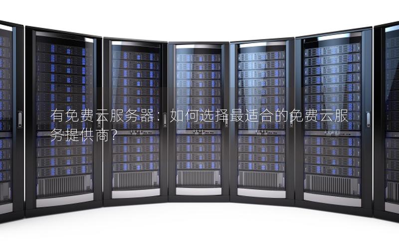 有免费云服务器：如何选择最适合的免费云服务提供商？