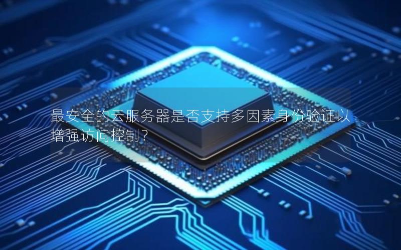 最安全的云服务器是否支持多因素身份验证以增强访问控制？