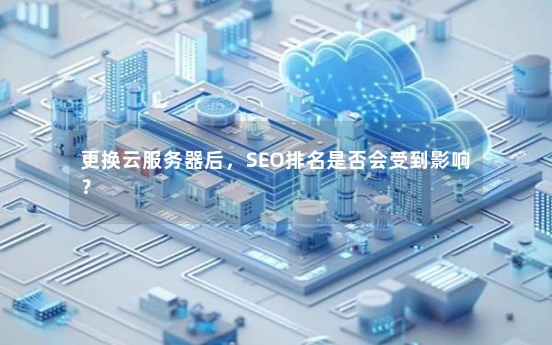 更换云服务器后，SEO排名是否会受到影响？
