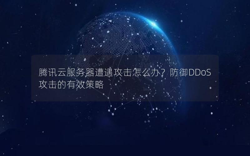 腾讯云服务器遭遇攻击怎么办？防御DDoS攻击的有效策略