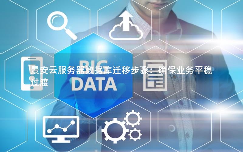 景安云服务器数据库迁移步骤：确保业务平稳过渡