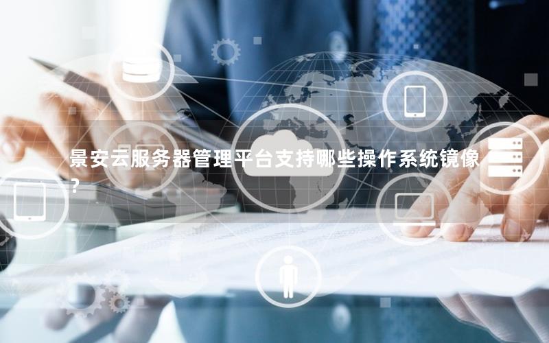 景安云服务器管理平台支持哪些操作系统镜像？