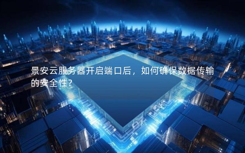 景安云服务器开启端口后，如何确保数据传输的安全性？