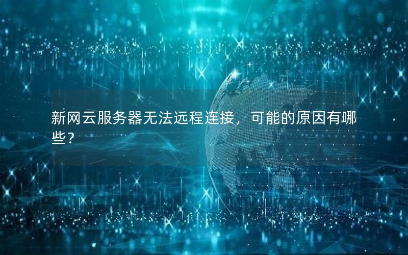 新网云服务器无法远程连接，可能的原因有哪些？