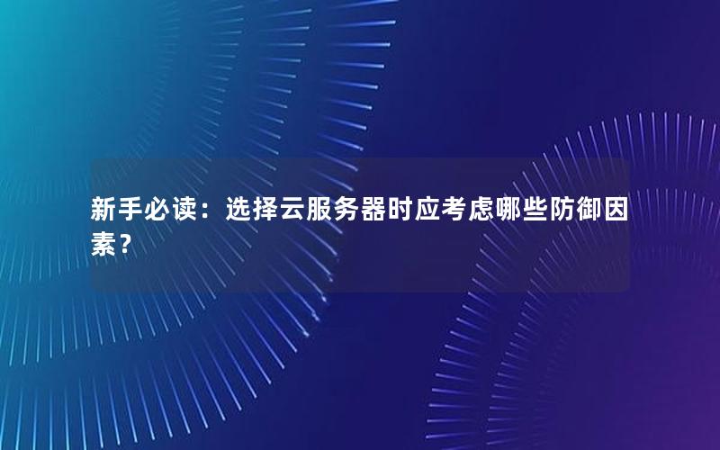 新手必读：选择云服务器时应考虑哪些防御因素？