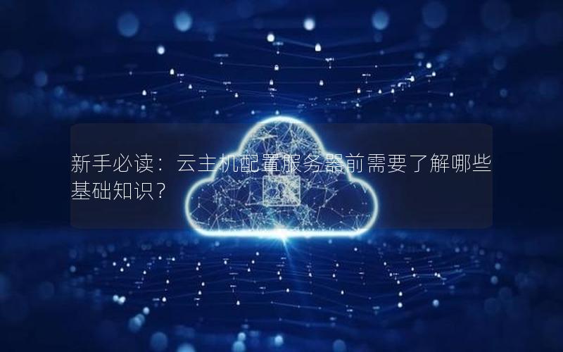 新手必读：云主机配置服务器前需要了解哪些基础知识？