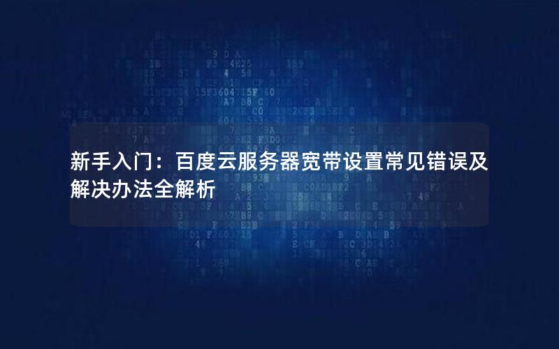 新手入门：百度云服务器宽带设置常见错误及解决办法全解析
