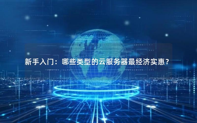 新手入门：哪些类型的云服务器最经济实惠？