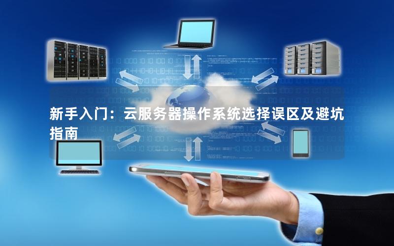 新手入门:云服务器操作系统选择误区及避坑指南