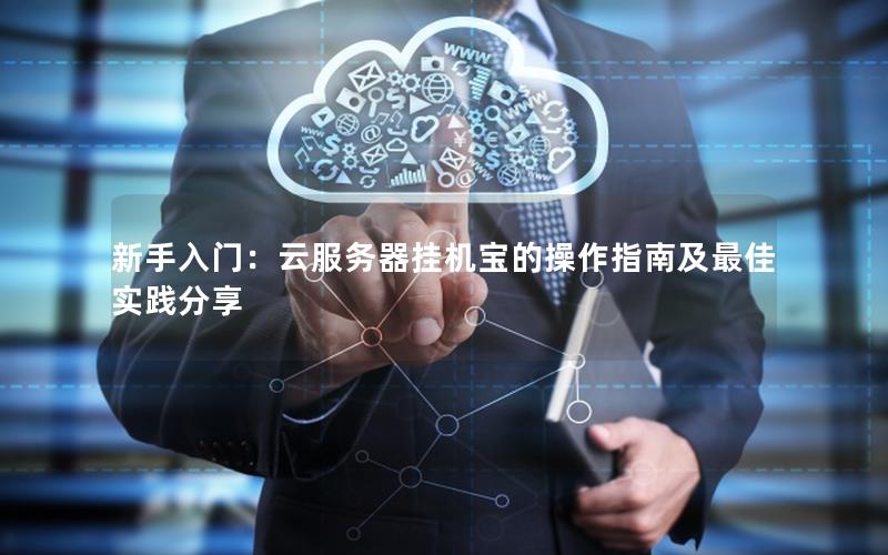 新手入门：云服务器挂机宝的操作指南及最佳实践分享