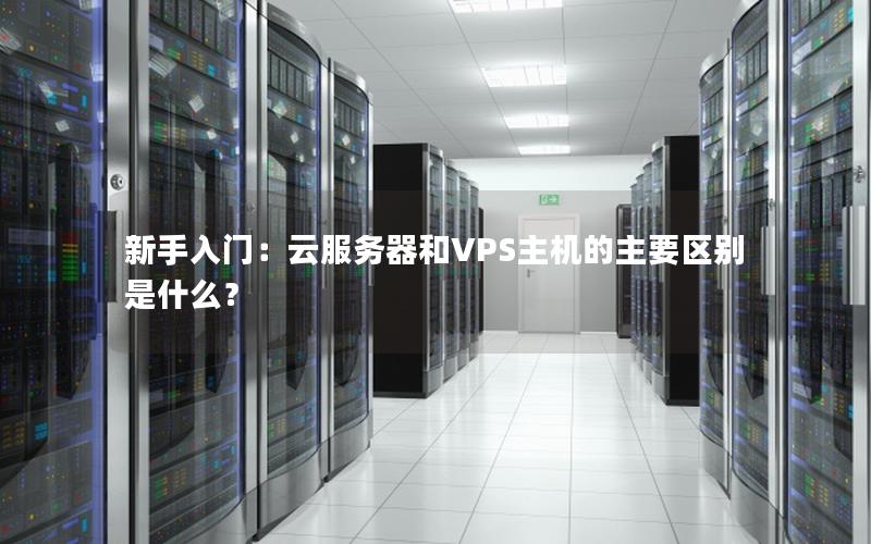 新手入门：云服务器和VPS主机的主要区别是什么？