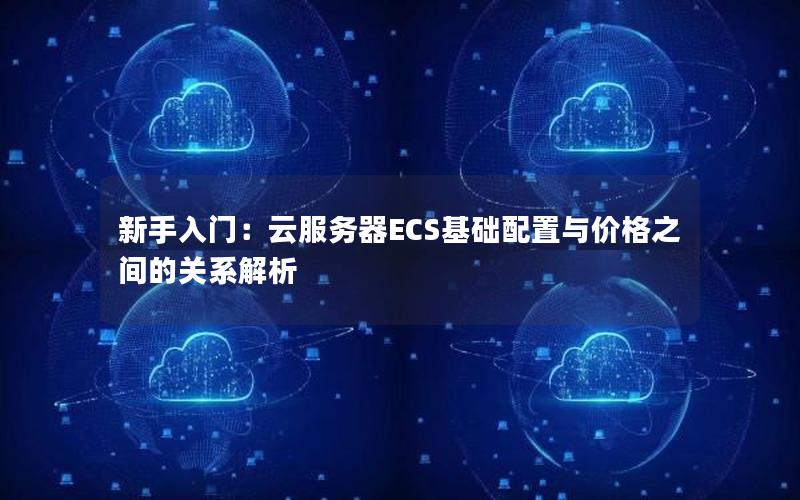 新手入门：云服务器ECS基础配置与价格之间的关系解析