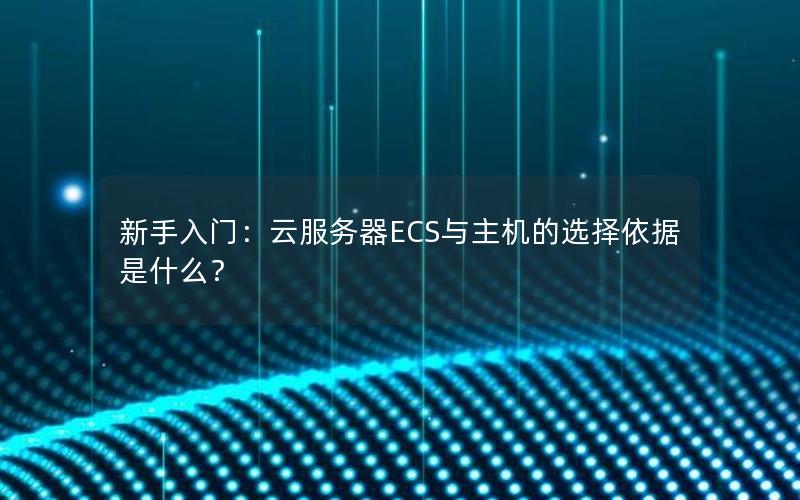 新手入门：云服务器ECS与主机的选择依据是什么？