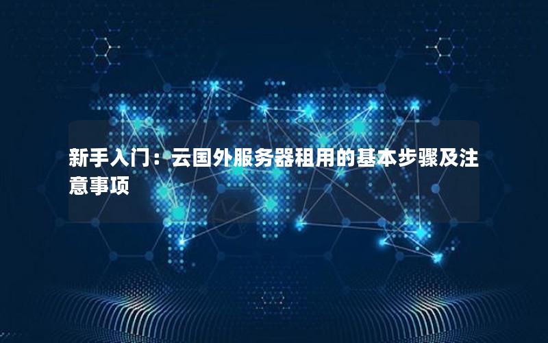 新手入门：云国外服务器租用的基本步骤及注意事项