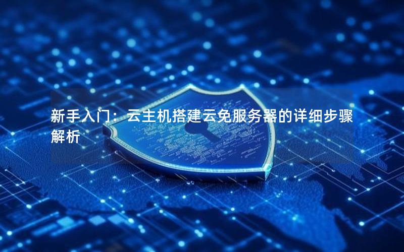 新手入门：云主机搭建云免服务器的详细步骤解析