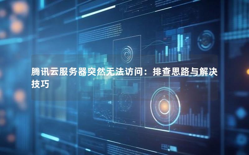 腾讯云服务器突然无法访问：排查思路与解决技巧