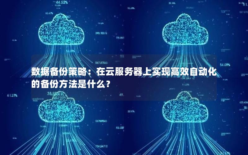 数据备份策略：在云服务器上实现高效自动化的备份方法是什么？