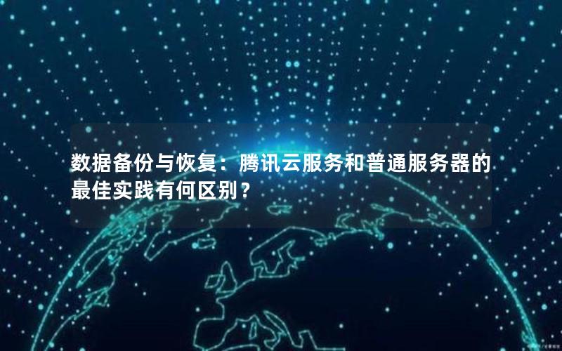 数据备份与恢复：腾讯云服务和普通服务器的最佳实践有何区别？