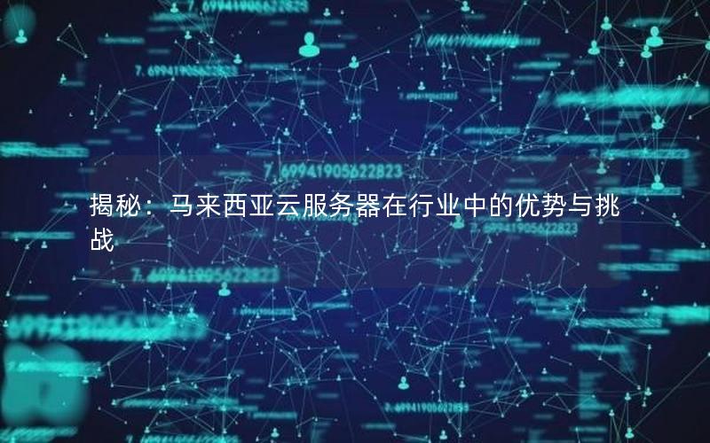 揭秘：马来西亚云服务器在行业中的优势与挑战