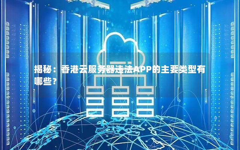 揭秘：香港云服务器违法APP的主要类型有哪些？