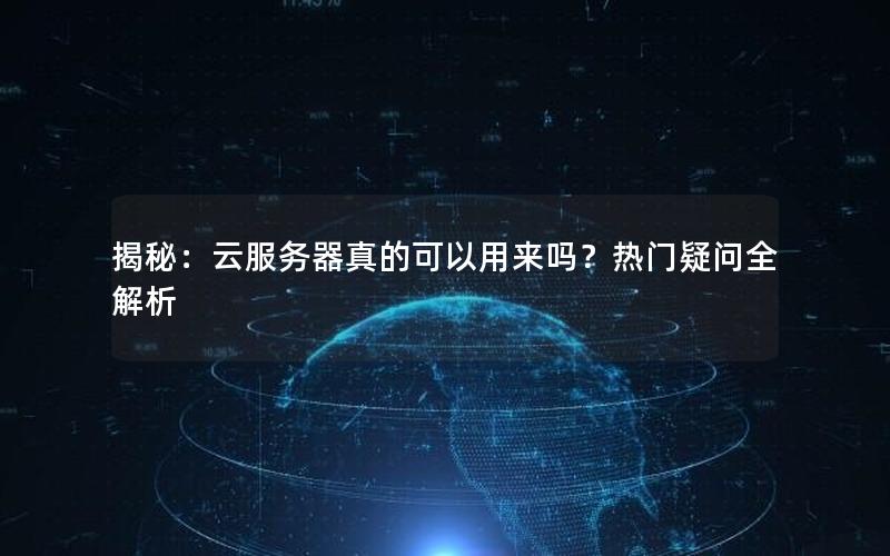 揭秘：云服务器真的可以用来吗？热门疑问全解析