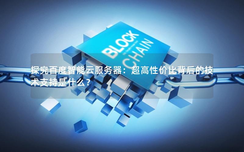 探究百度智能云服务器：超高性价比背后的技术支持是什么？