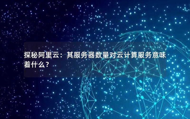 探秘阿里云：其服务器数量对云计算服务意味着什么？