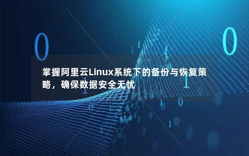 掌握阿里云Linux系统下的备份与恢复策略，确保数据安全无忧