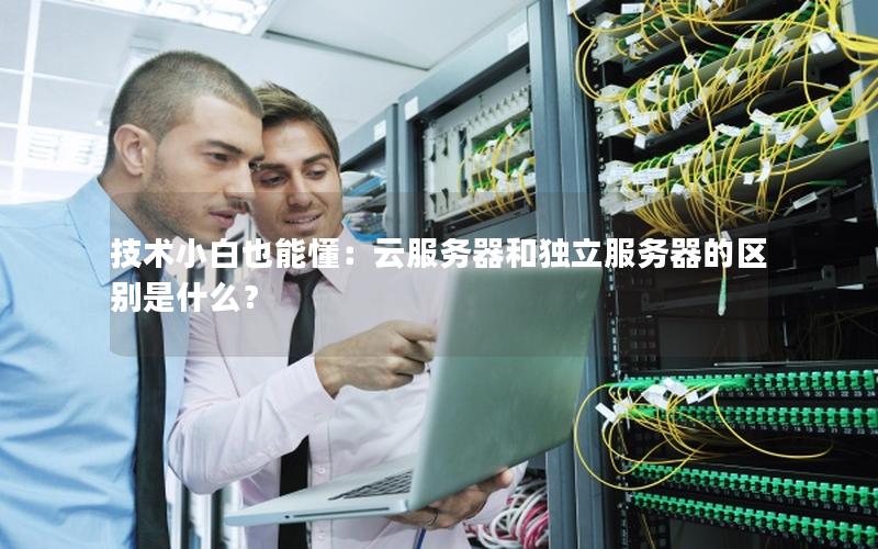 技术小白也能懂：云服务器和独立服务器的区别是什么？