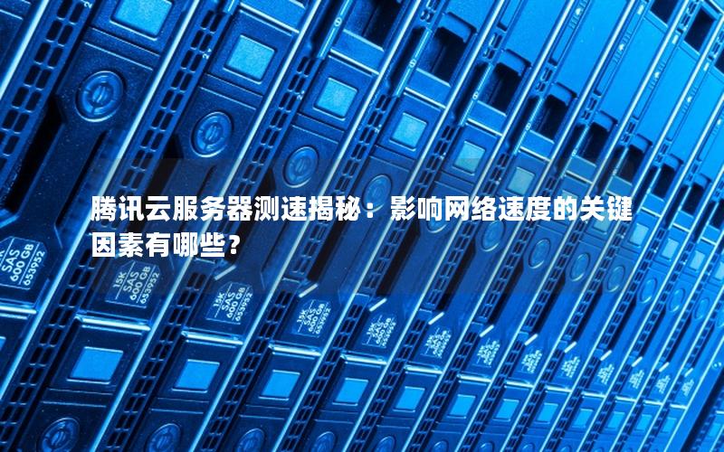 腾讯云服务器测速揭秘:影响网络速度的关键因素有哪些?