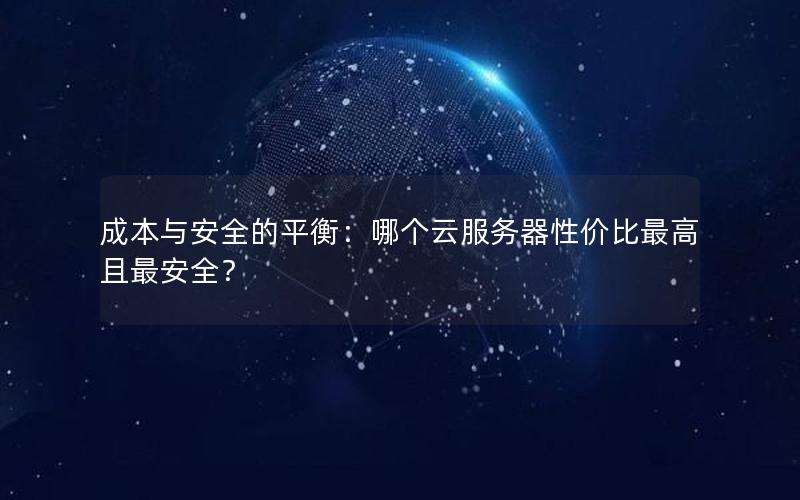 成本与安全的平衡:哪个云服务器性价比最高且最安全?