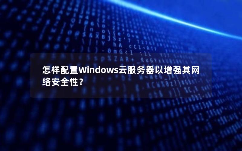 怎样配置Windows云服务器以增强其网络安全性？