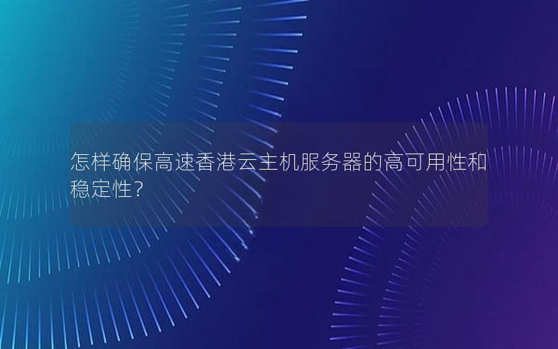 怎样确保高速香港云主机服务器的高可用性和稳定性？