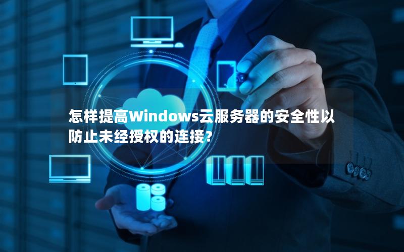 怎样提高Windows云服务器的安全性以防止未经授权的连接？