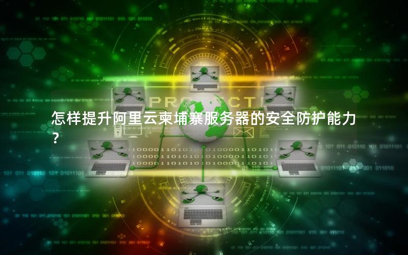 怎样提升阿里云柬埔寨服务器的安全防护能力？
