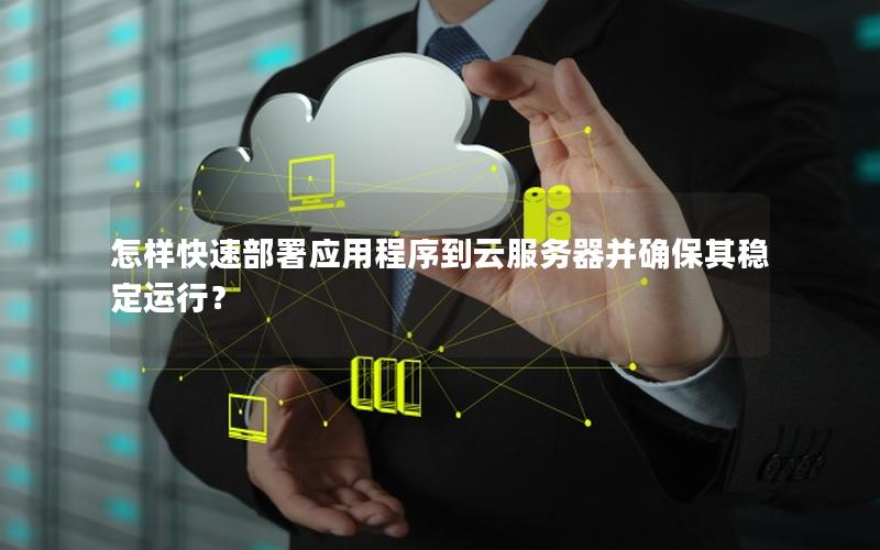 怎样快速部署应用程序到云服务器并确保其稳定运行？